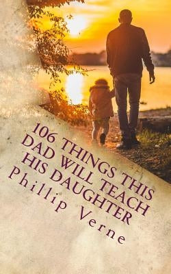 106 Things This Dad Will Teach His Daughter by Verne, Phillip
