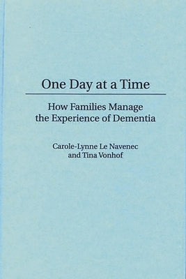 One Day at a Time: How Families Manage the Experience of Dementia by Le Navenec, Carole-Lynne