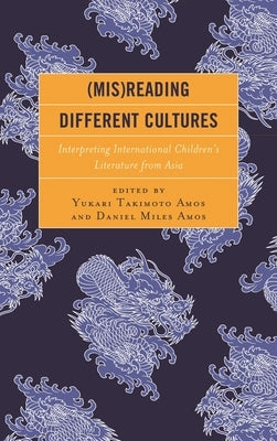 (Mis)Reading Different Cultures: Interpreting International Children's Literature from Asia by Amos, Yukari Takimoto