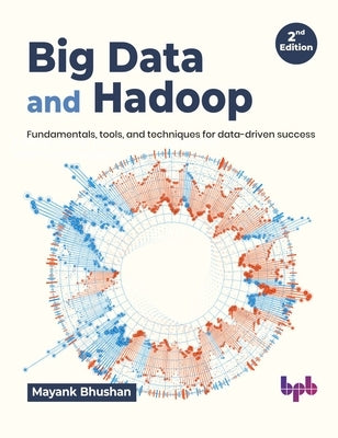 Big Data and Hadoop: Fundamentals, Tools, and Techniques for Data-Driven Success by Bhushan, Mayank