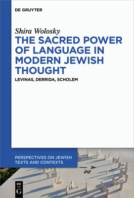 The Sacred Power of Language in Modern Jewish Thought: Levinas, Derrida, Scholem by Wolosky, Shira