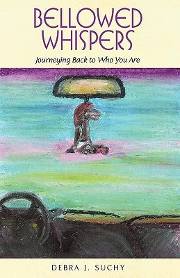 Bellowed Whispers: Journeying Back to Who You Are by Suchy, Debra J.