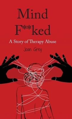 Mind F**ked: A Story of Therapy Abuse by Grey, Joan