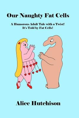 Our Naughty Fat Cells: A Humorous Adult Tale with a Twist! It's Told by Fat Cells! by Hutchison, Alice