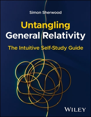 Untangling General Relativity: The Intuitive Self-Study Guide by Sherwood, Simon