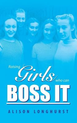 Raising Girls Who Can Boss It by Longhurst, Alison