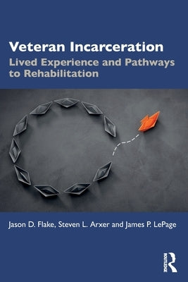 Veteran Incarceration: Lived Experience and Pathways to Rehabilitation by Flake, Jason D.