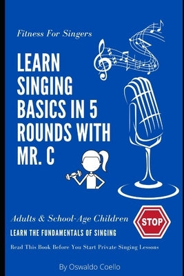 Fitness For Singers: Learn Singing Basics in 5 Rounds with Mr. C by Coello, Oswaldo