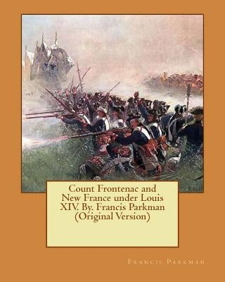 Count Frontenac and New France under Louis XIV. By. Francis Parkman (Original Version) by Parkman, Francis