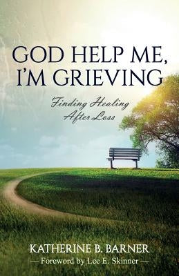 God Help Me, I'm Grieving: Finding Healing After Loss by Barner, Katherine B.