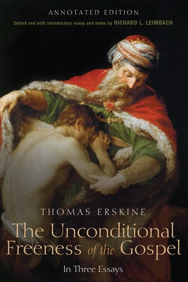 The Unconditional Freeness of the Gospel: In Three Essays. Annotated Edition by Erskine, Thomas