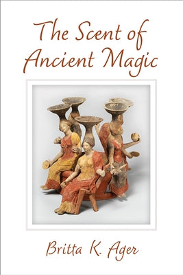 The Scent of Ancient Magic by Ager, Britta K.