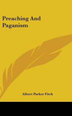Preaching And Paganism by Fitch, Albert Parker