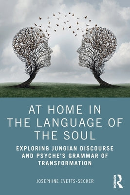 At Home In The Language Of The Soul: Exploring Jungian Discourse and Psyche's Grammar of Transformation by Evetts-Secker, Josephine