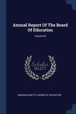 Annual Report Of The Board Of Education; Volume 65 by Massachusetts Board of Education