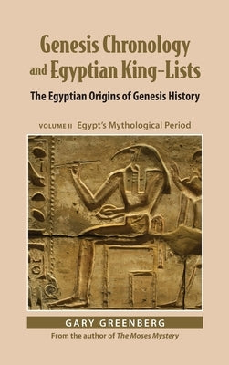 Genesis Chronology and Egyptian King-Lists: The Egyptian Origins of Genesis History, Volume II: Egypt's Mythological Period by Greenberg, Gary