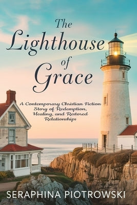 The Lighthouse of Grace: A Contemporary Christian Fiction Story of Redemption, Healing, and Restored Relationships by Piotrowski, Seraphina