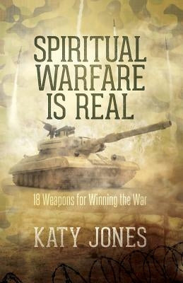 Spiritual Warfare Is Real: 18 Weapons for Winning the War by Jones, Katy