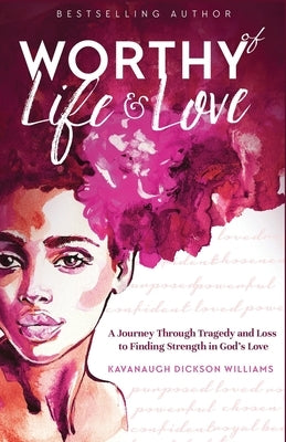 Worthy of Life and Love: A Journey Through Tragedy and Loss to Finding Strength in God's Love by Dickson Williams, Kavanaugh