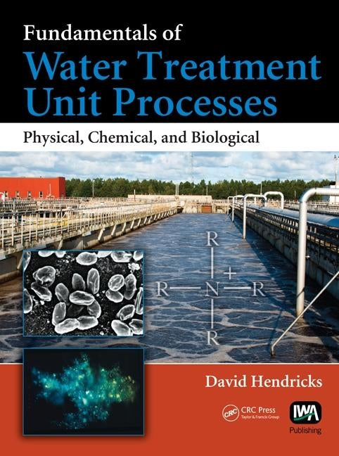 Fundamentals of Water Treatment Unit Processes: Physical, Chemical, and Biological by Hendricks, David