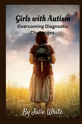 Girls with Autism: Overcoming Diagnostic Challenges by White, Julie