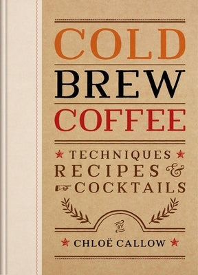 Cold Brew Coffee: Techniques, Recipes & Cocktails by Callow, Chlo?