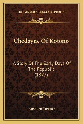 Chedayne Of Kotono: A Story Of The Early Days Of The Republic (1877) by Towner, Ausburn