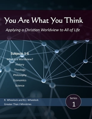 You Are What You Think: Applying a Christian Worldview to All of Life by Wheelock, B. J.