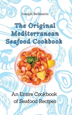 The Original Mediterranean Seafood Cookbook: An Entire Cookbook of Seafood Recipes by Bellisario, Joseph