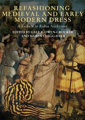 Refashioning Medieval and Early Modern Dress: A Tribute to Robin Netherton by Owen-Crocker, Gale R.