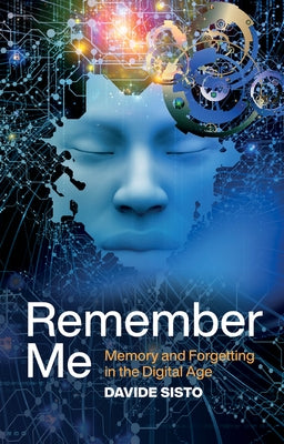 Remember Me: Memory and Forgetting in the Digital Age by Sisto, Davide