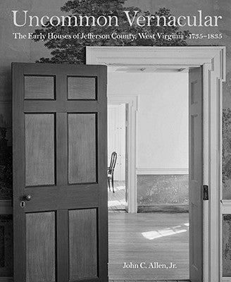 Uncommon Vernacular: The Early Houses of Jefferson County, West Virginia, 1735-1835 by Allen Jr, John C.