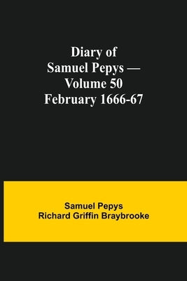 Diary Of Samuel Pepys - Volume 50: February 1666-67 by Pepys Richard Griffin Braybrooke, Samuel