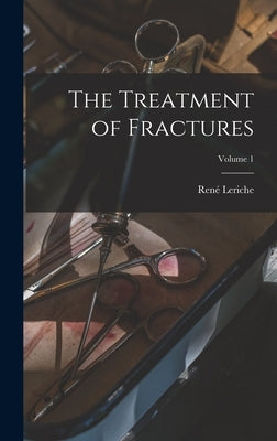 The Treatment of Fractures; Volume 1 by Leriche, René