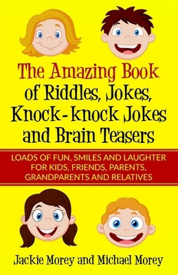 The Amazing Book of Riddles, Jokes, Knock-knock Jokes and Brain Teasers: Loads of FUN, Smiles and Laughter for Kids, Friends, Parents, Grandparents an by Morey, Michael