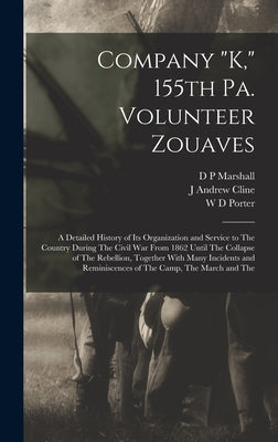 Company "K," 155th Pa. Volunteer Zouaves: A Detailed History of its Organization and Service to The Country During The Civil War From 1862 Until The C by Marshall, D. P.