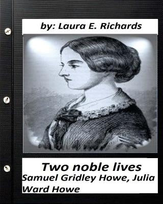 Two noble lives. Samuel Gridley Howe, Julia Ward Howe by Laura E. Richards by Richards, Laura E.
