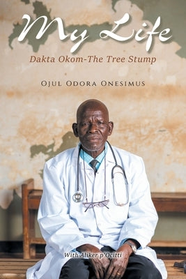 My Life: Dakta Okom - The Tree Stump by Onesimus, Ojul Odora