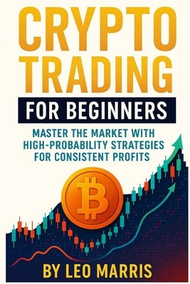 Crypto Trading for Beginners: Master the Market with High-Probability Strategies for Consistent Profits by Marris, Leo