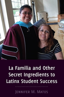 La Familia and Other Secret Ingredients to Latinx Student Success by Matos, Jennifer M.