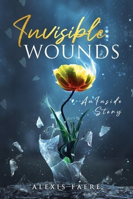 Invisible Wounds: An Inside Story by Faere, Alexis