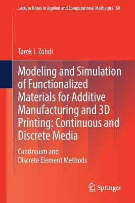 Modeling and Simulation of Functionalized Materials for Additive Manufacturing and 3D Printing: Continuous and Discrete Media: Continuum and Discrete by Zohdi, Tarek I.