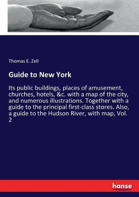 Guide to New York: Its public buildings, places of amusement, churches, hotels, &c. with a map of the city, and numerous illustrations. Together with by Zell, Thomas E.