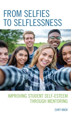 From Selfies to Selflessness: Improving Student Self-Esteem through Mentoring by Knox, Cary