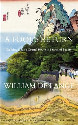 A Fool's Return: Walking Japan's Coastal Route in Search of Beauty by De Lange, William
