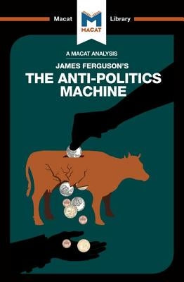 An Analysis of James Ferguson's the Anti-Politics Machine: Machine "Development," Depoliticization, and Bureaucratic Power in Lesotho by Jenkins, Julie