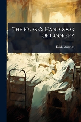 The Nurse's Handbook Of Cookery by Worsnop, E. M.