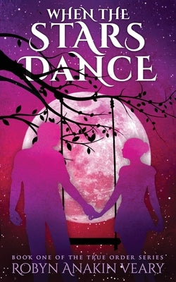 When the Stars Dance: Book One of the True Order Series by Veary, Robyn Anakin