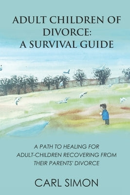 Adult Children of Divorce: A Survival Guide: A path to healing for adult-children recovering from their parents' divorce. by Simon, Carl