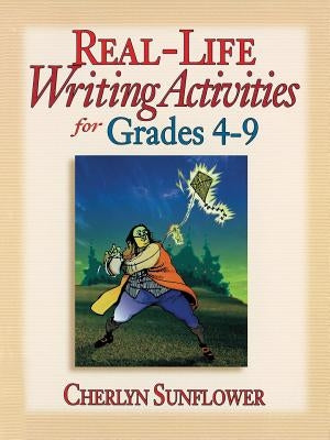 Real-Life Writing Activities for Grades 4-9 by Sunflower, Cherlyn